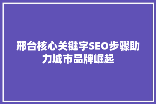 邢台核心关键字SEO步骤助力城市品牌崛起