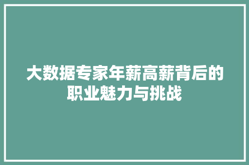 大数据专家年薪高薪背后的职业魅力与挑战  第1张