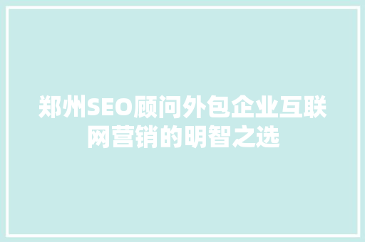 郑州SEO顾问外包企业互联网营销的明智之选