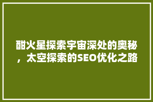 酣火星探索宇宙深处的奥秘，太空探索的SEO优化之路