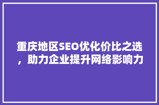 重庆地区SEO优化价比之选，助力企业提升网络影响力