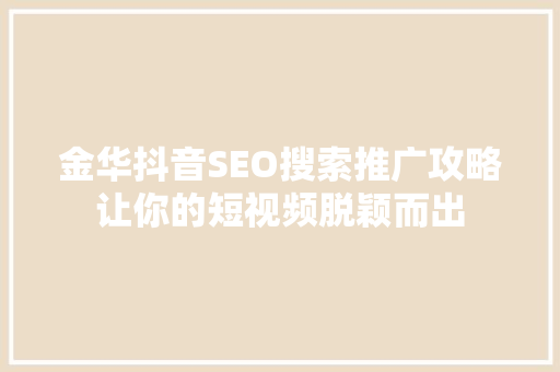 金华抖音SEO搜索推广攻略让你的短视频脱颖而出