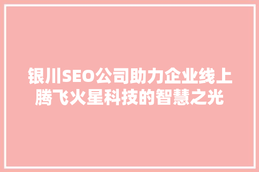 银川SEO公司助力企业线上腾飞火星科技的智慧之光