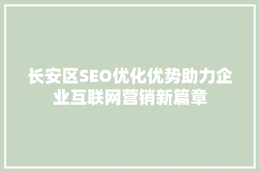 长安区SEO优化优势助力企业互联网营销新篇章