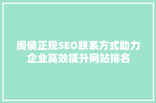 闽侯正规SEO联系方式助力企业高效提升网站排名