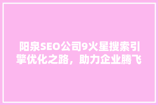 阳泉SEO公司9火星搜索引擎优化之路，助力企业腾飞