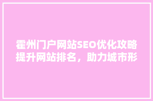 霍州门户网站SEO优化攻略提升网站排名，助力城市形象传播