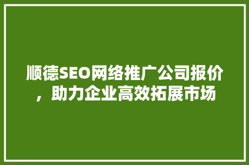 顺德SEO网络推广公司报价，助力企业高效拓展市场