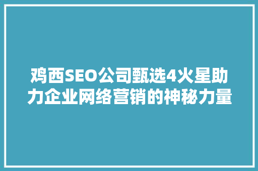 鸡西SEO公司甄选4火星助力企业网络营销的神秘力量