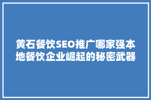 黄石餐饮SEO推广哪家强本地餐饮企业崛起的秘密武器