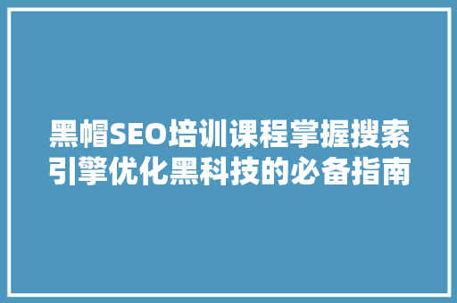 黑帽SEO培训课程掌握搜索引擎优化黑科技的必备指南  第1张