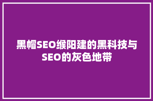 黑帽SEO缑阳建的黑科技与SEO的灰色地带