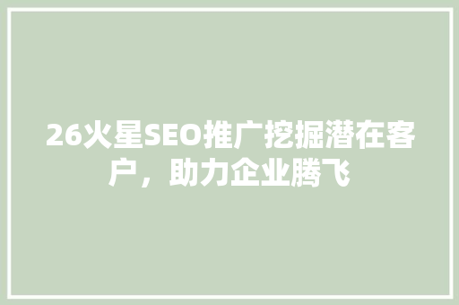26火星SEO推广挖掘潜在客户，助力企业腾飞