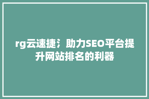 rg云速捷氵助力SEO平台提升网站排名的利器