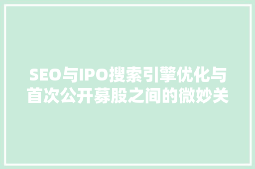 SEO与IPO搜索引擎优化与首次公开募股之间的微妙关系