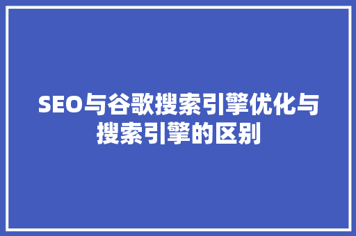 SEO与谷歌搜索引擎优化与搜索引擎的区别