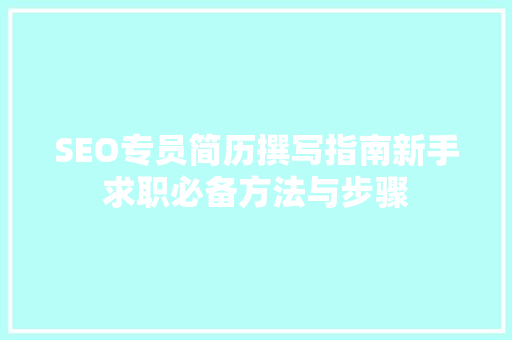 SEO专员简历撰写指南新手求职必备方法与步骤