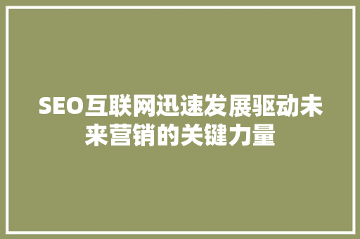 SEO互联网迅速发展驱动未来营销的关键力量