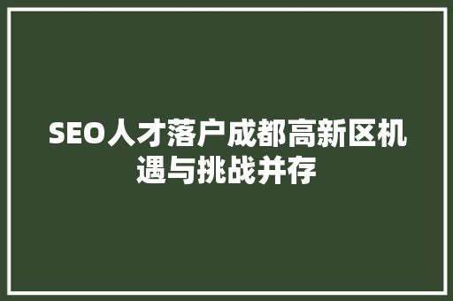 SEO人才落户成都高新区机遇与挑战并存