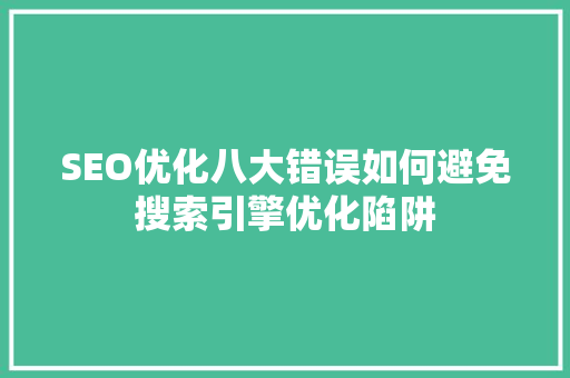 SEO优化八大错误如何避免搜索引擎优化陷阱