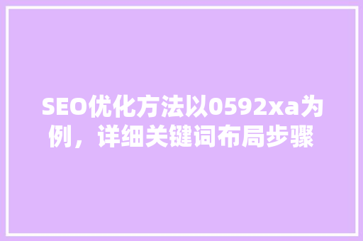 SEO优化方法以0592xa为例，详细关键词布局步骤