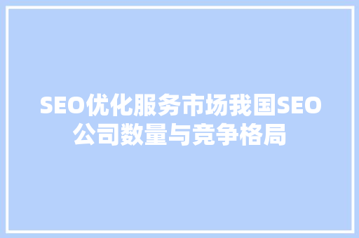 SEO优化服务市场我国SEO公司数量与竞争格局