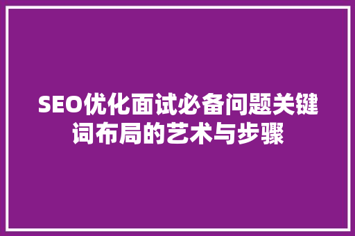 SEO优化面试必备问题关键词布局的艺术与步骤