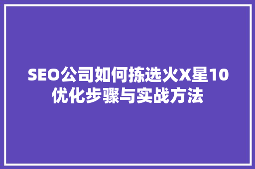 SEO公司如何拣选火X星10优化步骤与实战方法