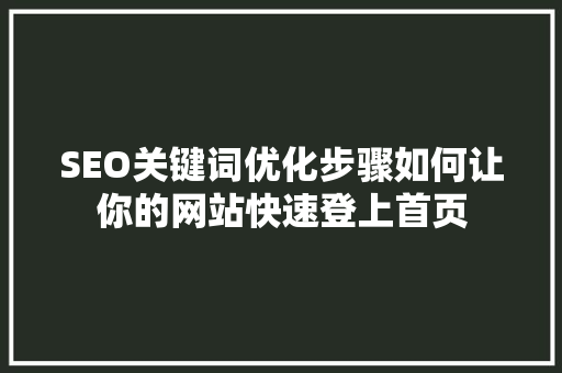 SEO关键词优化步骤如何让你的网站快速登上首页