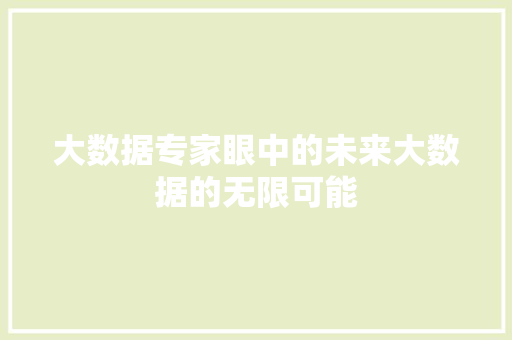 大数据专家眼中的未来大数据的无限可能  第1张