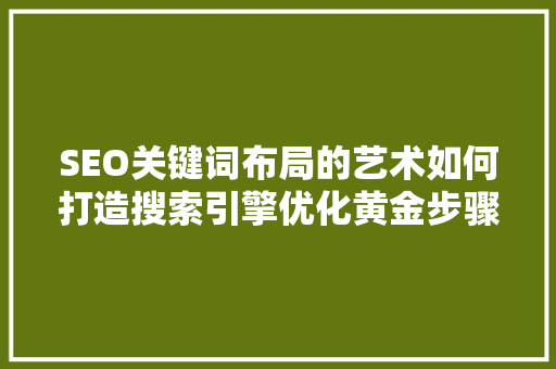 SEO关键词布局的艺术如何打造搜索引擎优化黄金步骤