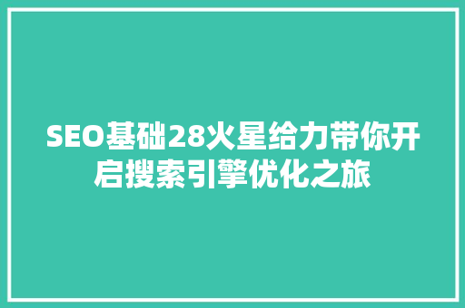 SEO基础28火星给力带你开启搜索引擎优化之旅