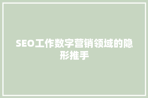 SEO工作数字营销领域的隐形推手