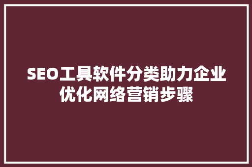 SEO工具软件分类助力企业优化网络营销步骤