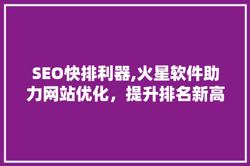 SEO快排利器,火星软件助力网站优化，提升排名新高度