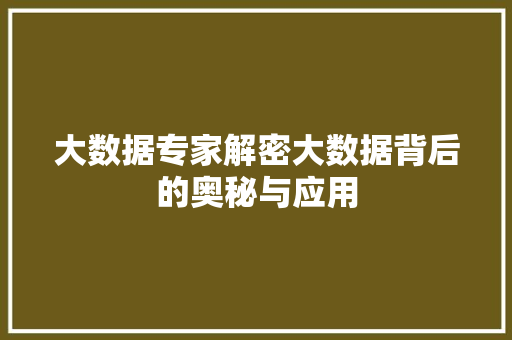 大数据专家解密大数据背后的奥秘与应用  第1张
