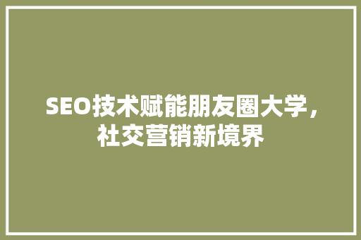 SEO技术赋能朋友圈大学，社交营销新境界  第1张