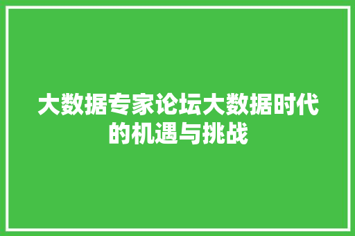 大数据专家论坛大数据时代的机遇与挑战  第1张