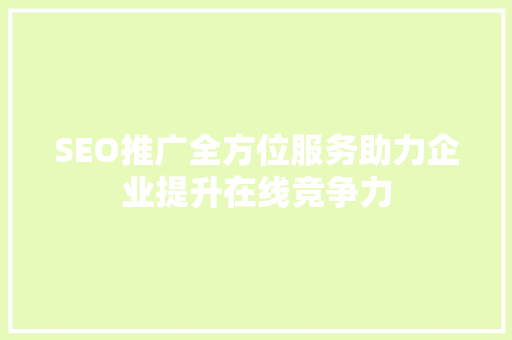 SEO推广全方位服务助力企业提升在线竞争力
