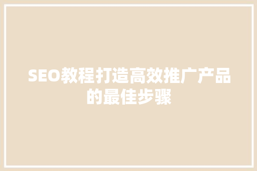 SEO教程打造高效推广产品的最佳步骤