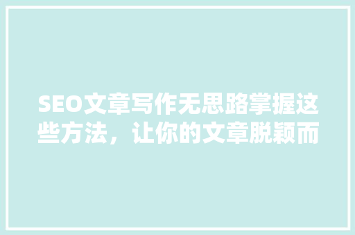 SEO文章写作无思路掌握这些方法，让你的文章脱颖而出