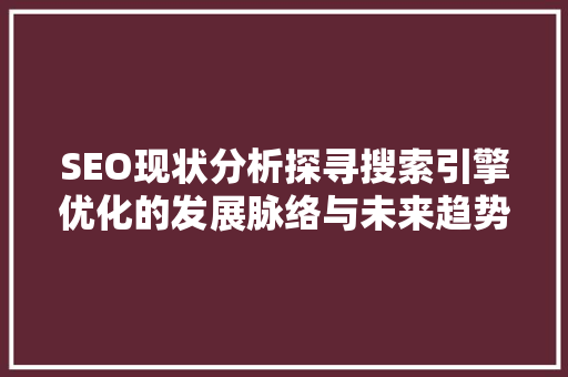 SEO现状分析探寻搜索引擎优化的发展脉络与未来趋势