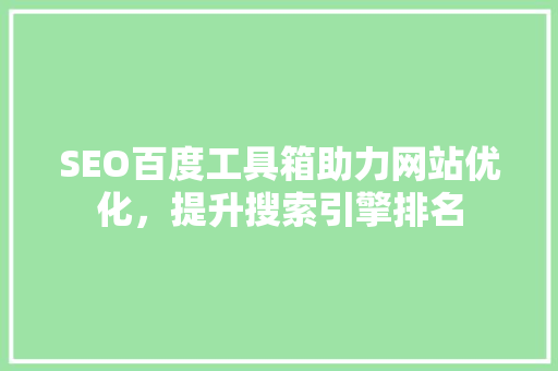 SEO百度工具箱助力网站优化，提升搜索引擎排名