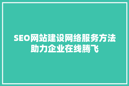 SEO网站建设网络服务方法助力企业在线腾飞