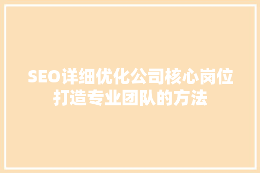 SEO详细优化公司核心岗位打造专业团队的方法