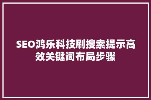 SEO鸿乐科技刷搜索提示高效关键词布局步骤