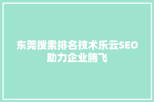 东莞搜索排名技术乐云SEO助力企业腾飞  第1张