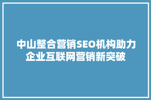 中山整合营销SEO机构助力企业互联网营销新突破