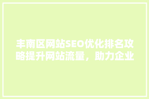 丰南区网站SEO优化排名攻略提升网站流量，助力企业腾飞