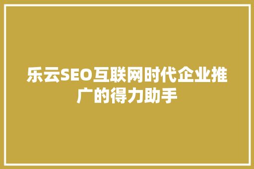 乐云SEO互联网时代企业推广的得力助手